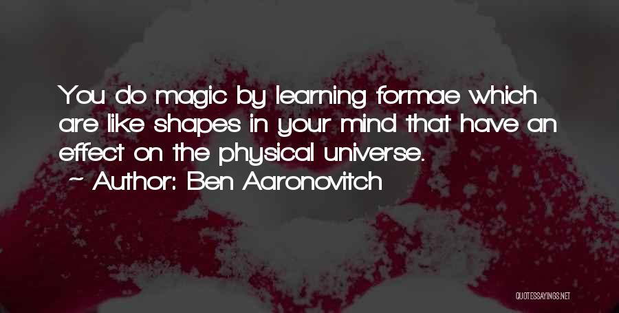 Ben Aaronovitch Quotes: You Do Magic By Learning Formae Which Are Like Shapes In Your Mind That Have An Effect On The Physical