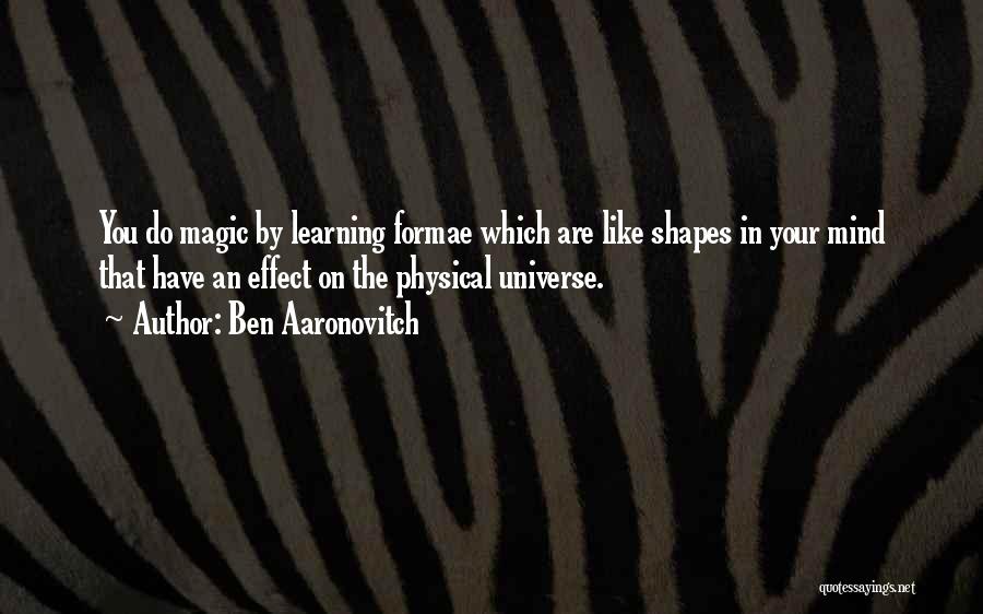Ben Aaronovitch Quotes: You Do Magic By Learning Formae Which Are Like Shapes In Your Mind That Have An Effect On The Physical