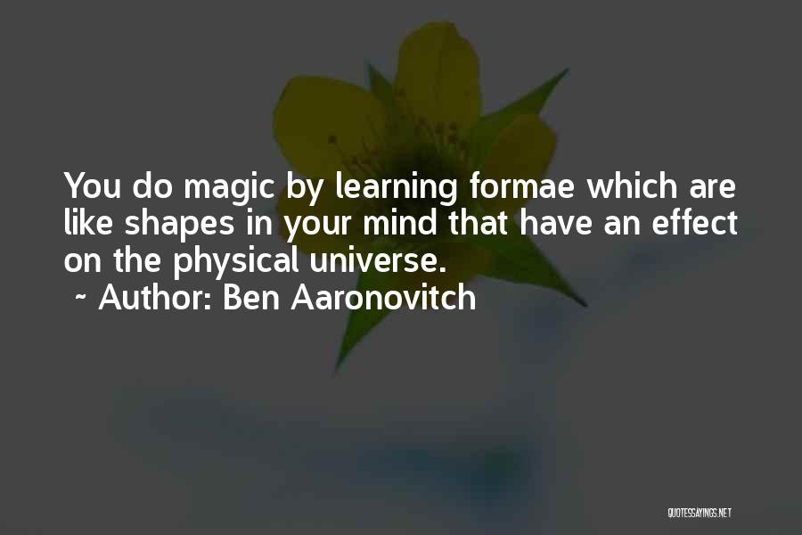 Ben Aaronovitch Quotes: You Do Magic By Learning Formae Which Are Like Shapes In Your Mind That Have An Effect On The Physical
