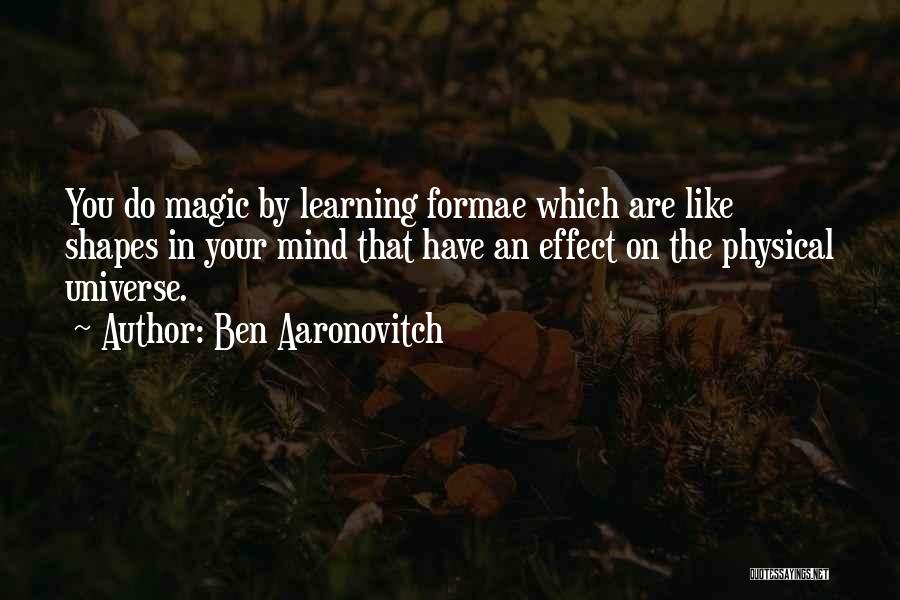 Ben Aaronovitch Quotes: You Do Magic By Learning Formae Which Are Like Shapes In Your Mind That Have An Effect On The Physical