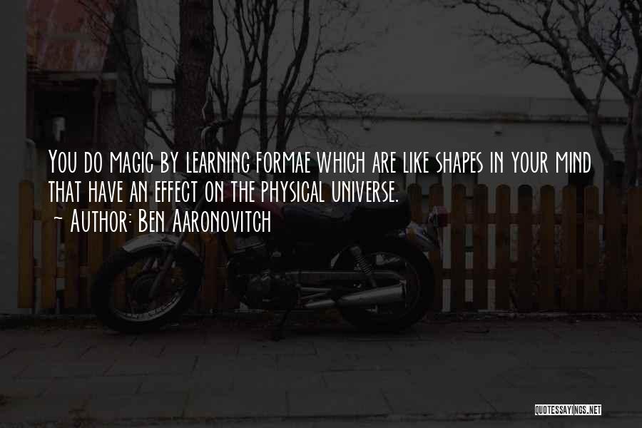 Ben Aaronovitch Quotes: You Do Magic By Learning Formae Which Are Like Shapes In Your Mind That Have An Effect On The Physical