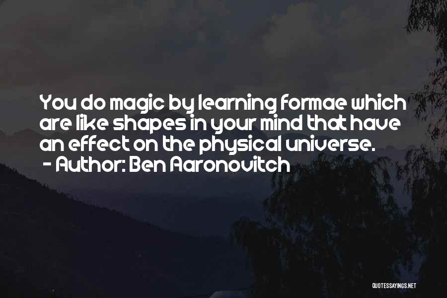 Ben Aaronovitch Quotes: You Do Magic By Learning Formae Which Are Like Shapes In Your Mind That Have An Effect On The Physical