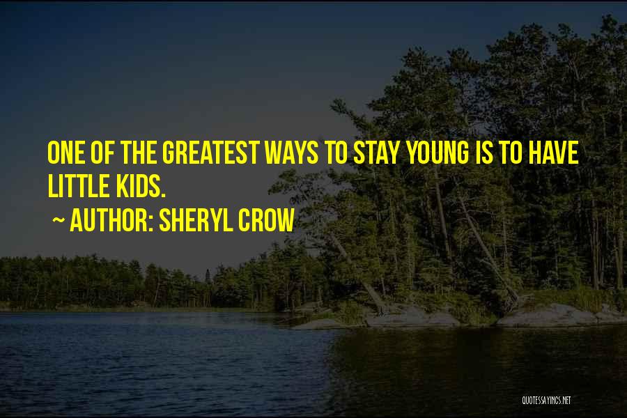 Sheryl Crow Quotes: One Of The Greatest Ways To Stay Young Is To Have Little Kids.