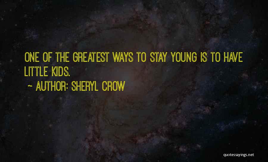 Sheryl Crow Quotes: One Of The Greatest Ways To Stay Young Is To Have Little Kids.