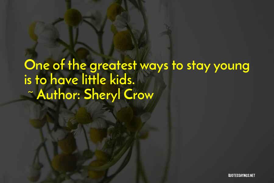 Sheryl Crow Quotes: One Of The Greatest Ways To Stay Young Is To Have Little Kids.