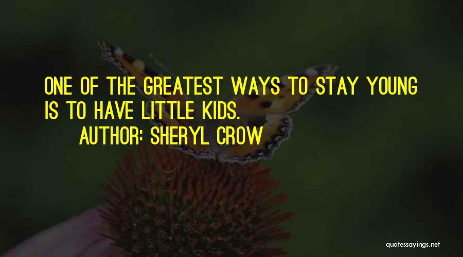 Sheryl Crow Quotes: One Of The Greatest Ways To Stay Young Is To Have Little Kids.