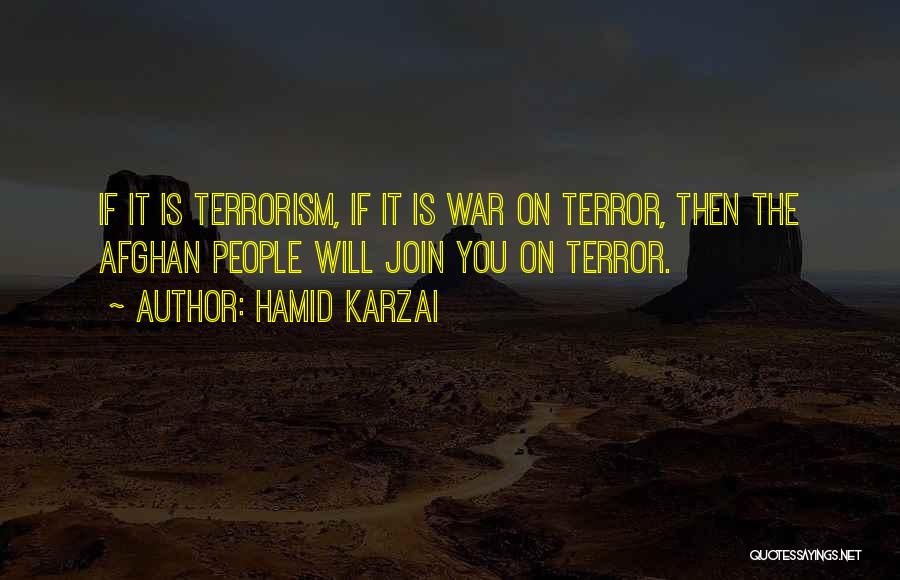 Hamid Karzai Quotes: If It Is Terrorism, If It Is War On Terror, Then The Afghan People Will Join You On Terror.