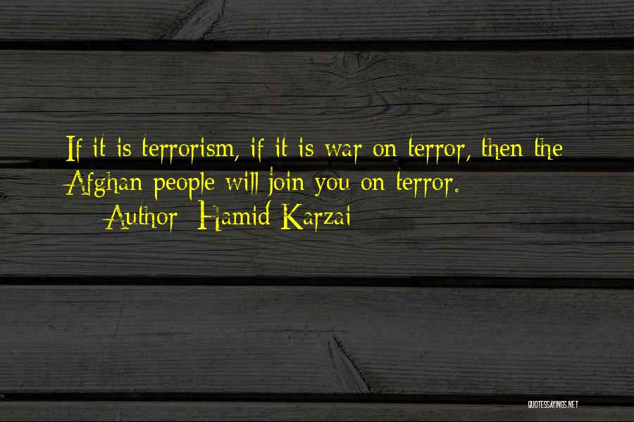 Hamid Karzai Quotes: If It Is Terrorism, If It Is War On Terror, Then The Afghan People Will Join You On Terror.