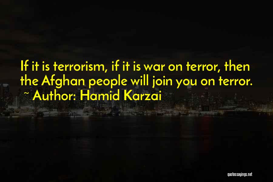 Hamid Karzai Quotes: If It Is Terrorism, If It Is War On Terror, Then The Afghan People Will Join You On Terror.