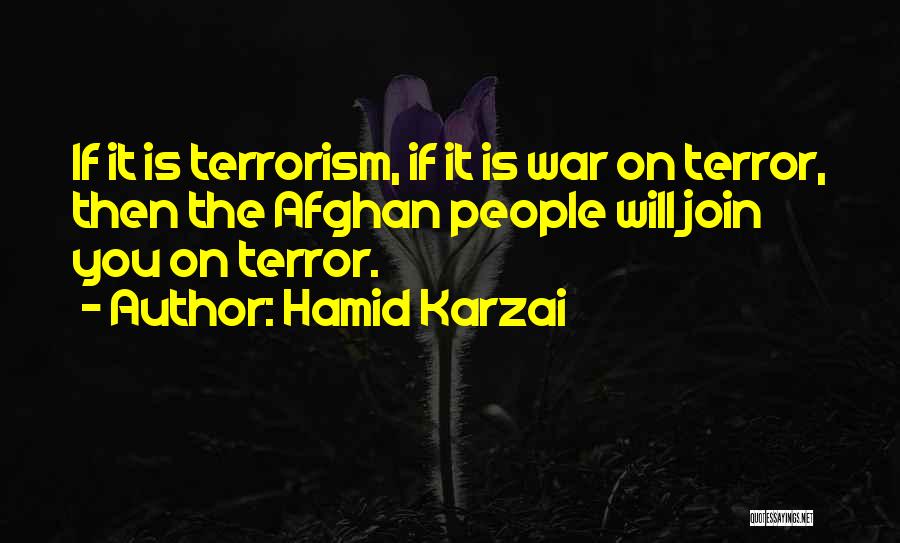 Hamid Karzai Quotes: If It Is Terrorism, If It Is War On Terror, Then The Afghan People Will Join You On Terror.