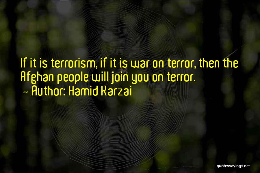 Hamid Karzai Quotes: If It Is Terrorism, If It Is War On Terror, Then The Afghan People Will Join You On Terror.