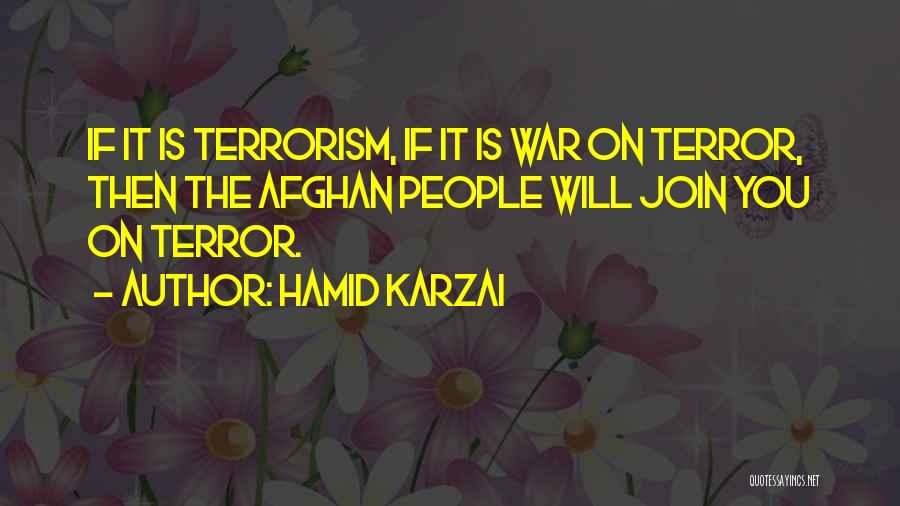 Hamid Karzai Quotes: If It Is Terrorism, If It Is War On Terror, Then The Afghan People Will Join You On Terror.