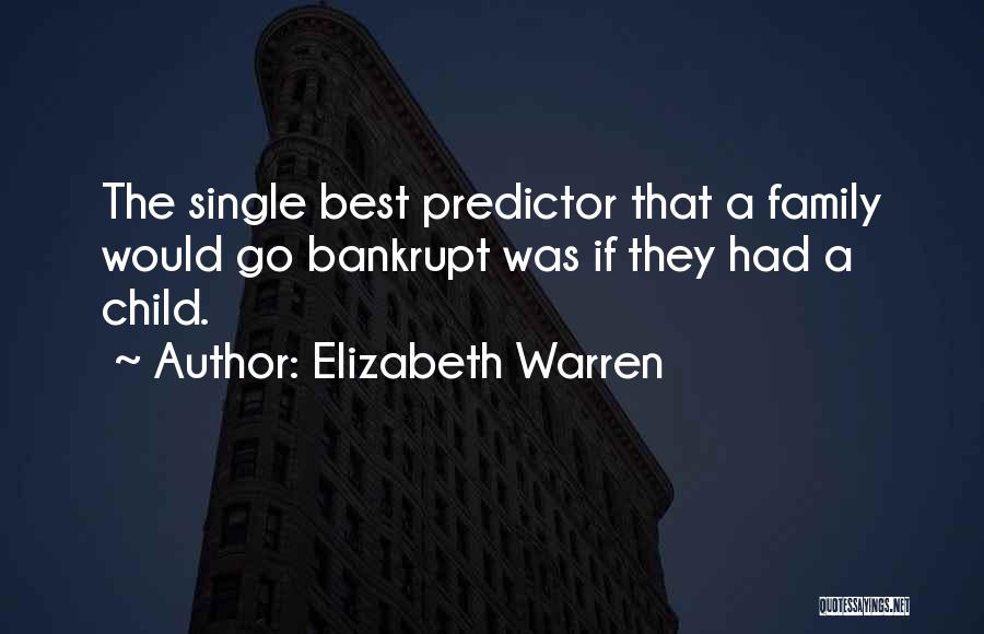 Elizabeth Warren Quotes: The Single Best Predictor That A Family Would Go Bankrupt Was If They Had A Child.