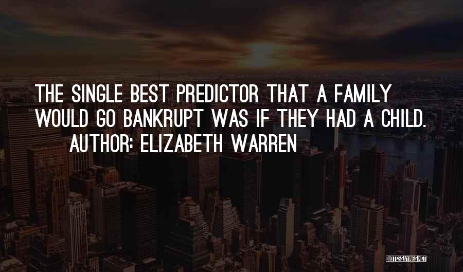 Elizabeth Warren Quotes: The Single Best Predictor That A Family Would Go Bankrupt Was If They Had A Child.