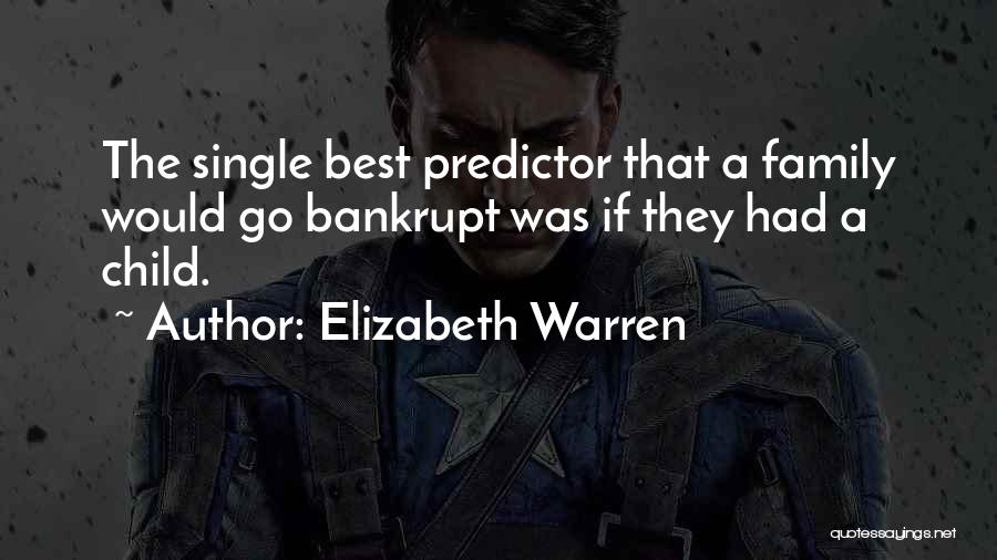 Elizabeth Warren Quotes: The Single Best Predictor That A Family Would Go Bankrupt Was If They Had A Child.