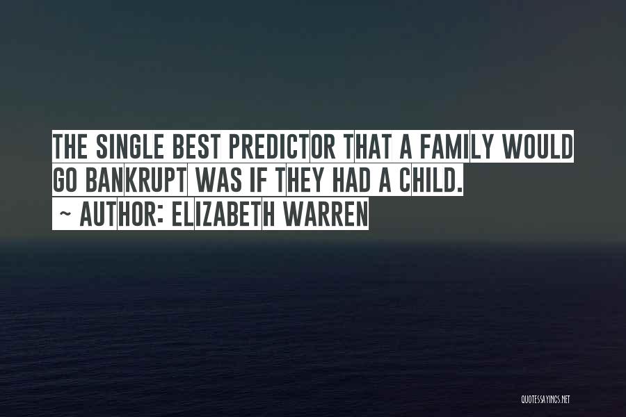 Elizabeth Warren Quotes: The Single Best Predictor That A Family Would Go Bankrupt Was If They Had A Child.