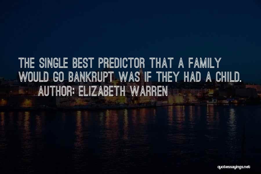 Elizabeth Warren Quotes: The Single Best Predictor That A Family Would Go Bankrupt Was If They Had A Child.