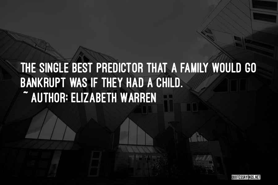 Elizabeth Warren Quotes: The Single Best Predictor That A Family Would Go Bankrupt Was If They Had A Child.
