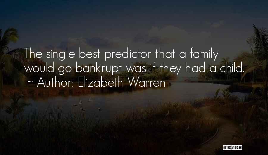 Elizabeth Warren Quotes: The Single Best Predictor That A Family Would Go Bankrupt Was If They Had A Child.