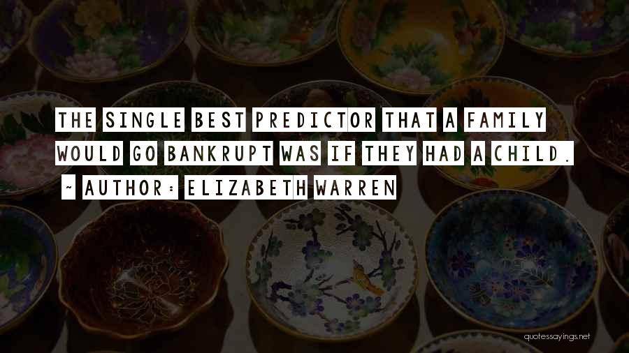 Elizabeth Warren Quotes: The Single Best Predictor That A Family Would Go Bankrupt Was If They Had A Child.