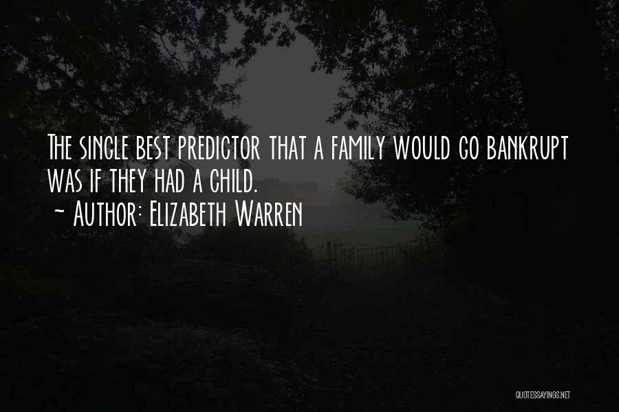 Elizabeth Warren Quotes: The Single Best Predictor That A Family Would Go Bankrupt Was If They Had A Child.