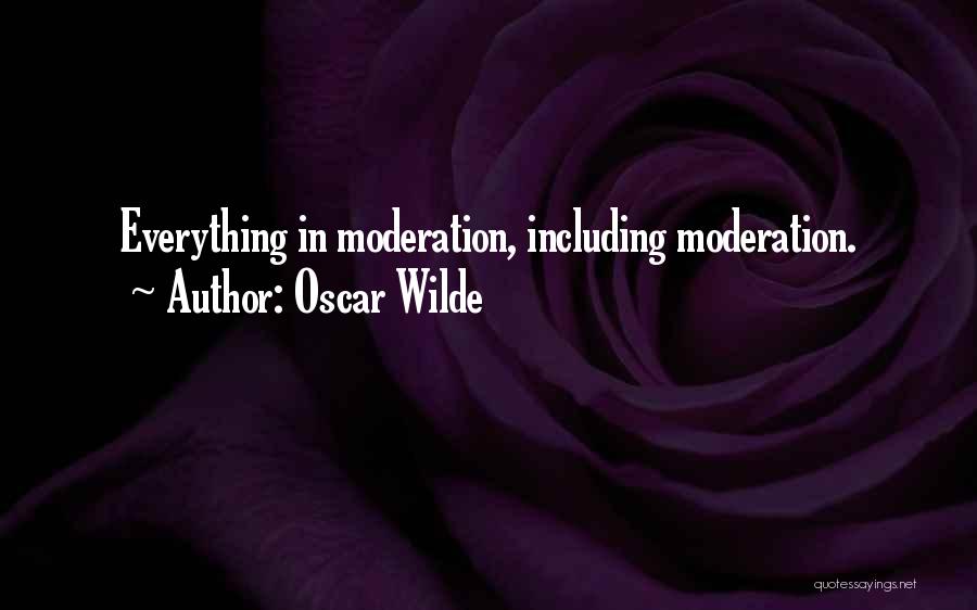 Oscar Wilde Quotes: Everything In Moderation, Including Moderation.