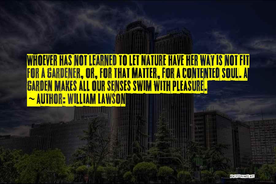 William Lawson Quotes: Whoever Has Not Learned To Let Nature Have Her Way Is Not Fit For A Gardener, Or, For That Matter,