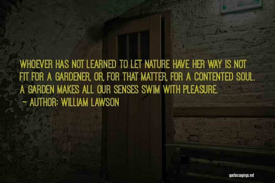 William Lawson Quotes: Whoever Has Not Learned To Let Nature Have Her Way Is Not Fit For A Gardener, Or, For That Matter,