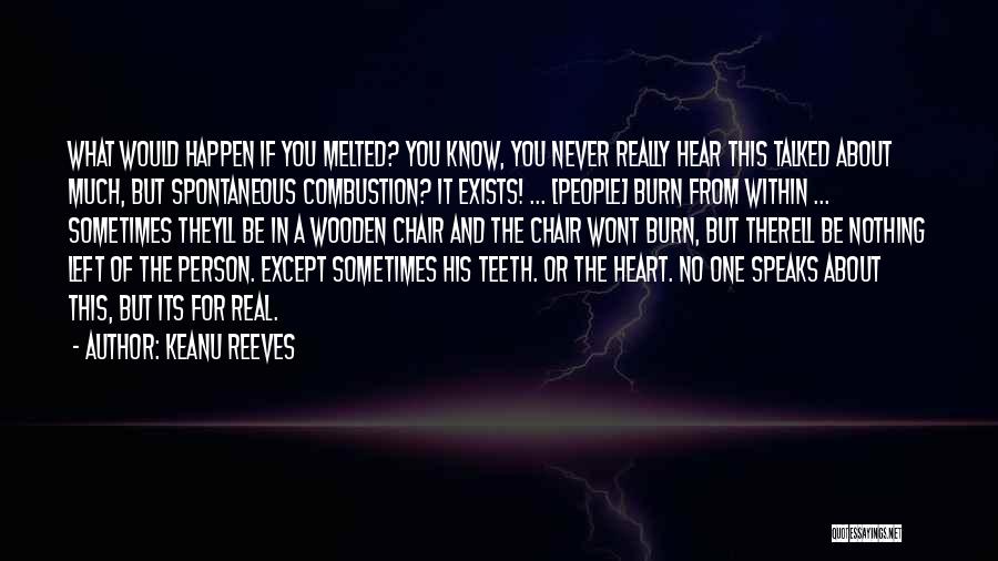 Keanu Reeves Quotes: What Would Happen If You Melted? You Know, You Never Really Hear This Talked About Much, But Spontaneous Combustion? It