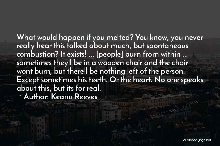 Keanu Reeves Quotes: What Would Happen If You Melted? You Know, You Never Really Hear This Talked About Much, But Spontaneous Combustion? It