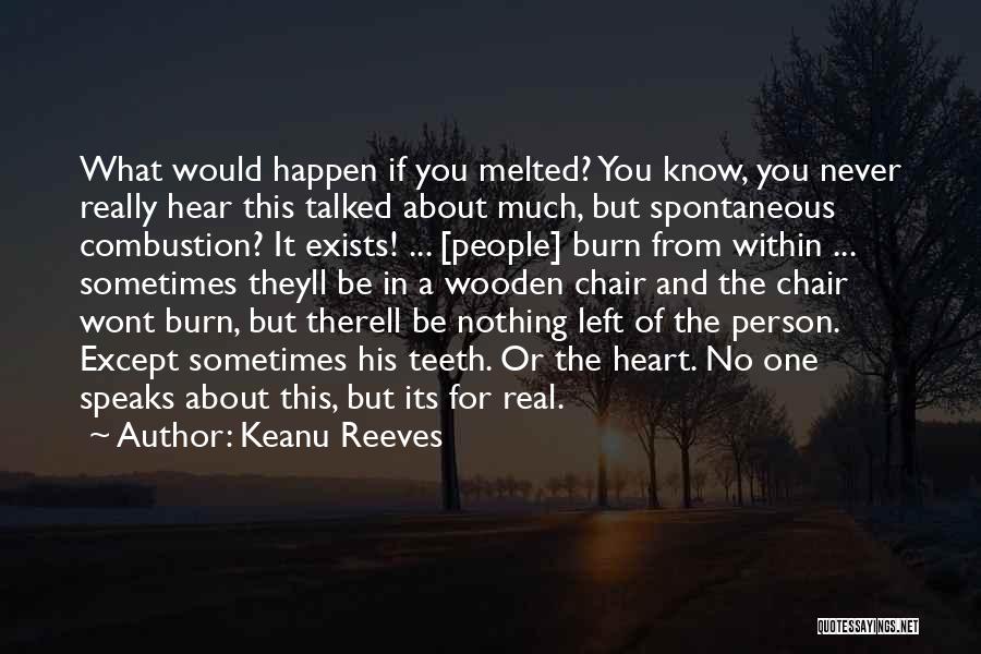 Keanu Reeves Quotes: What Would Happen If You Melted? You Know, You Never Really Hear This Talked About Much, But Spontaneous Combustion? It