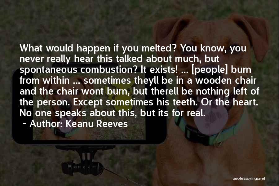 Keanu Reeves Quotes: What Would Happen If You Melted? You Know, You Never Really Hear This Talked About Much, But Spontaneous Combustion? It