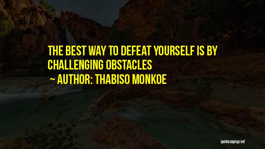 Thabiso Monkoe Quotes: The Best Way To Defeat Yourself Is By Challenging Obstacles