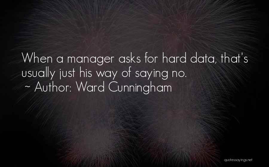 Ward Cunningham Quotes: When A Manager Asks For Hard Data, That's Usually Just His Way Of Saying No.