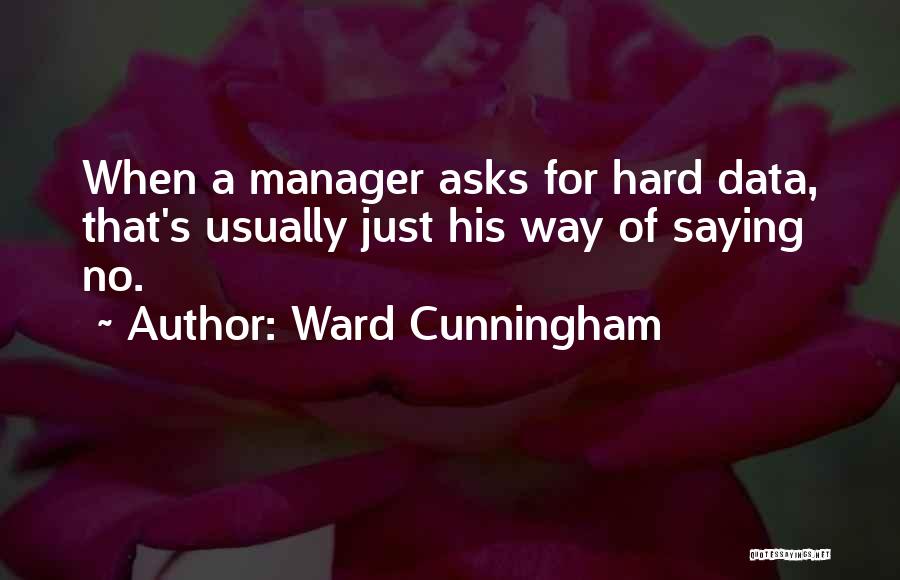 Ward Cunningham Quotes: When A Manager Asks For Hard Data, That's Usually Just His Way Of Saying No.