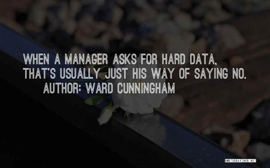 Ward Cunningham Quotes: When A Manager Asks For Hard Data, That's Usually Just His Way Of Saying No.