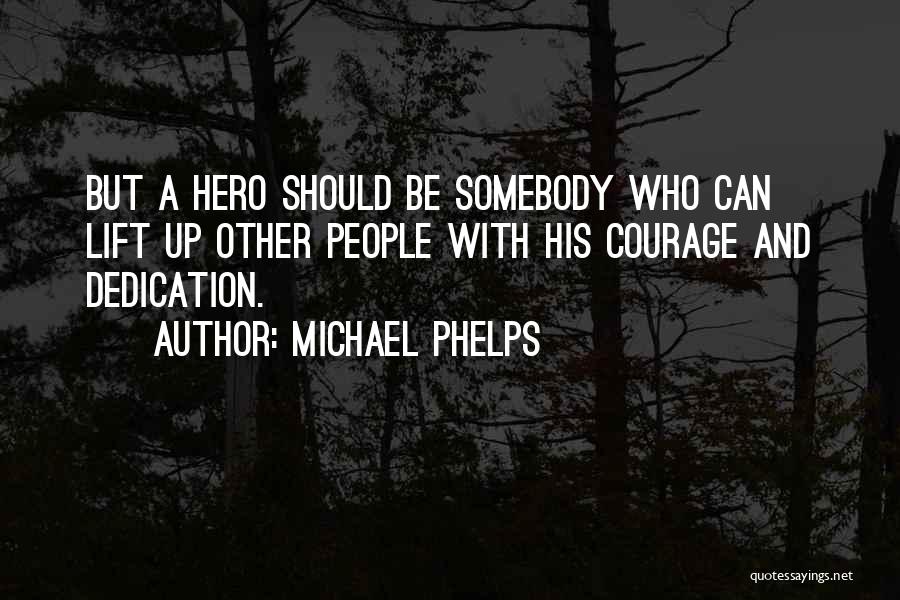 Michael Phelps Quotes: But A Hero Should Be Somebody Who Can Lift Up Other People With His Courage And Dedication.