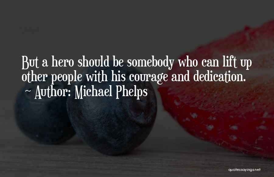 Michael Phelps Quotes: But A Hero Should Be Somebody Who Can Lift Up Other People With His Courage And Dedication.