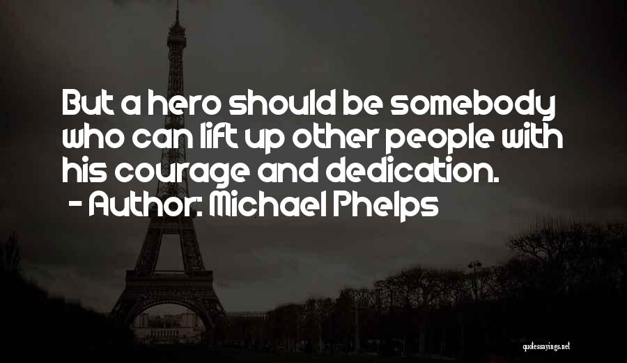 Michael Phelps Quotes: But A Hero Should Be Somebody Who Can Lift Up Other People With His Courage And Dedication.