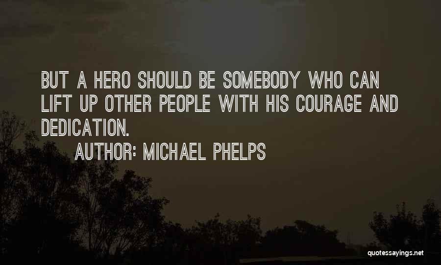 Michael Phelps Quotes: But A Hero Should Be Somebody Who Can Lift Up Other People With His Courage And Dedication.