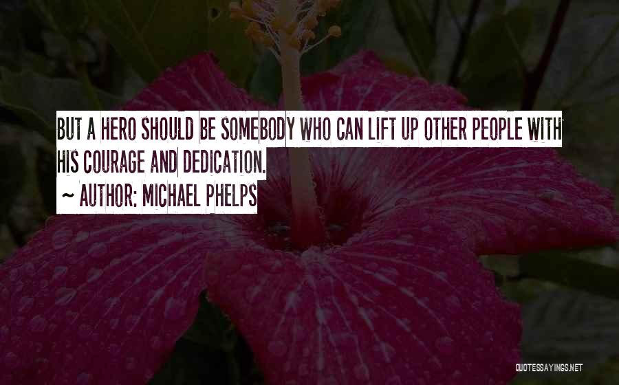 Michael Phelps Quotes: But A Hero Should Be Somebody Who Can Lift Up Other People With His Courage And Dedication.