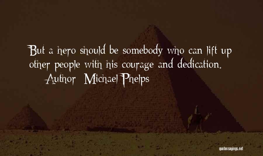 Michael Phelps Quotes: But A Hero Should Be Somebody Who Can Lift Up Other People With His Courage And Dedication.