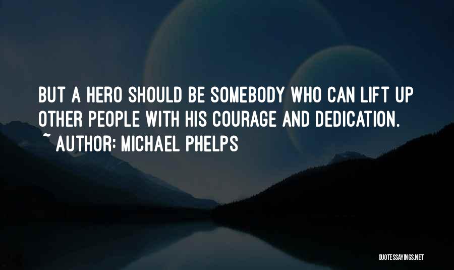 Michael Phelps Quotes: But A Hero Should Be Somebody Who Can Lift Up Other People With His Courage And Dedication.