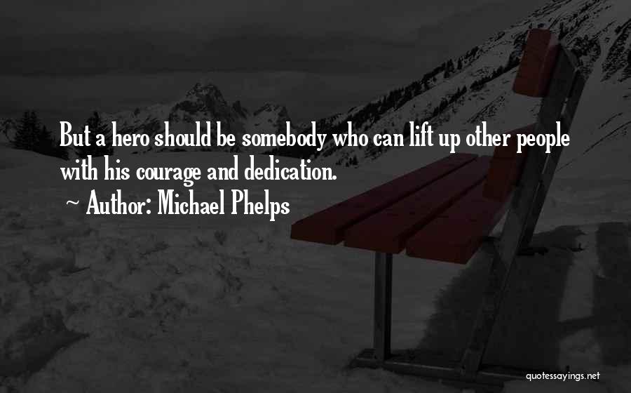 Michael Phelps Quotes: But A Hero Should Be Somebody Who Can Lift Up Other People With His Courage And Dedication.