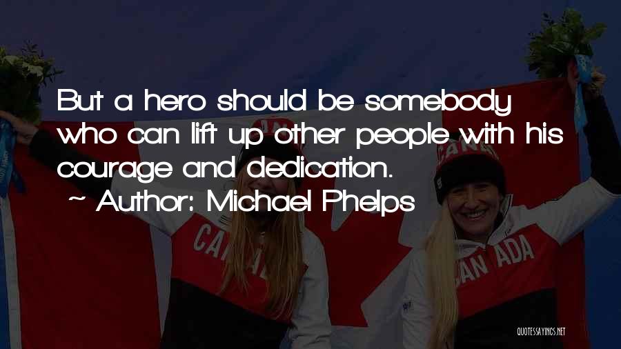 Michael Phelps Quotes: But A Hero Should Be Somebody Who Can Lift Up Other People With His Courage And Dedication.