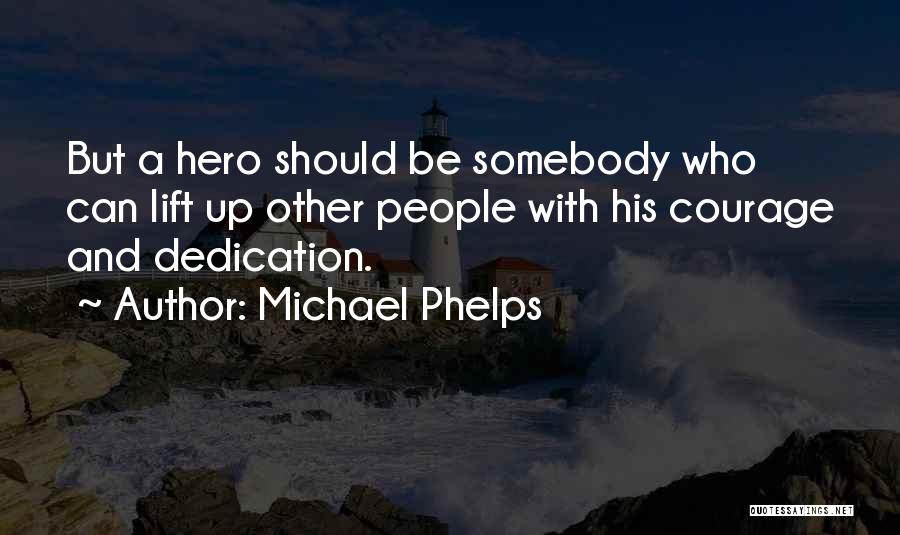 Michael Phelps Quotes: But A Hero Should Be Somebody Who Can Lift Up Other People With His Courage And Dedication.