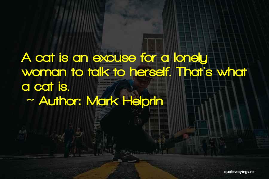 Mark Helprin Quotes: A Cat Is An Excuse For A Lonely Woman To Talk To Herself. That's What A Cat Is.