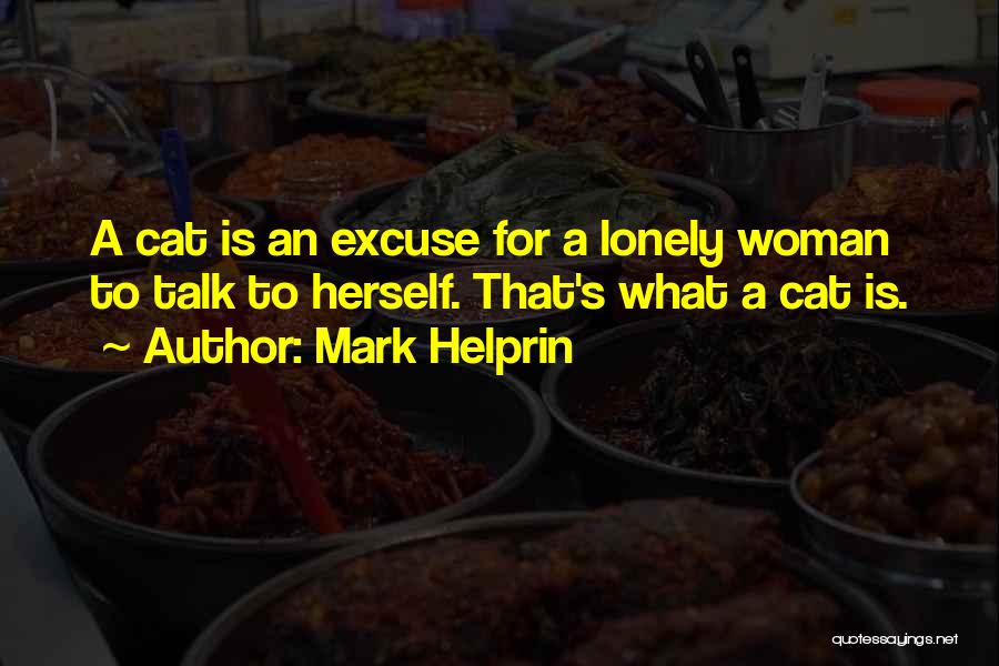 Mark Helprin Quotes: A Cat Is An Excuse For A Lonely Woman To Talk To Herself. That's What A Cat Is.