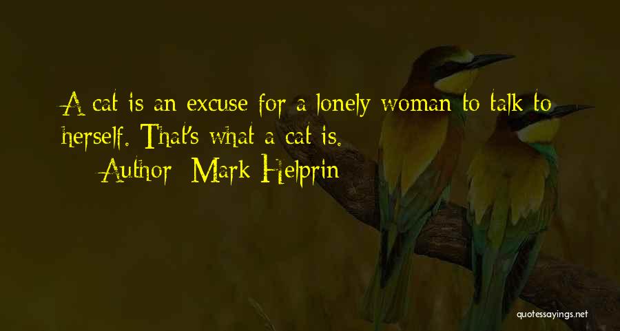 Mark Helprin Quotes: A Cat Is An Excuse For A Lonely Woman To Talk To Herself. That's What A Cat Is.