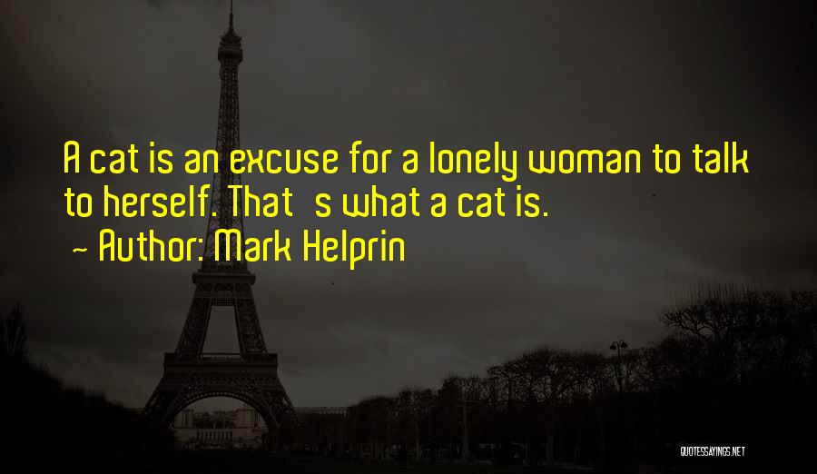 Mark Helprin Quotes: A Cat Is An Excuse For A Lonely Woman To Talk To Herself. That's What A Cat Is.